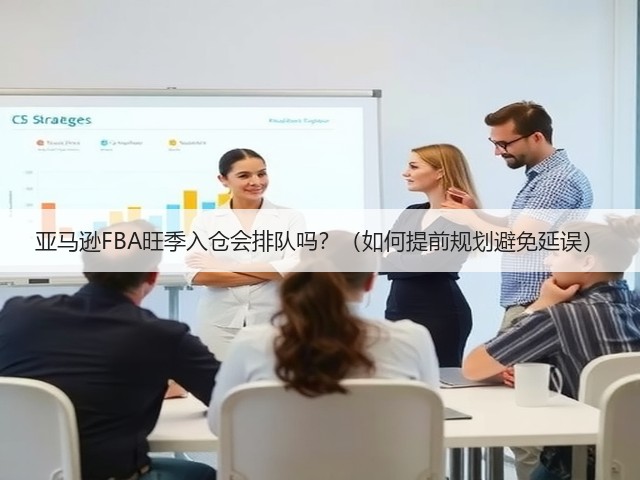 亚马逊FBA旺季入仓会排队吗?(如何提前规划避免延误)(图2) 亚马逊FBA旺季入仓会排队吗?(如何提前规划避免延误)(图2)