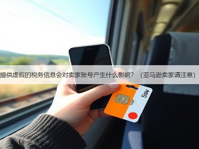 提供虚假的税务信息会对卖家账号产生什么影响？（亚马逊卖家请注意）(图1)