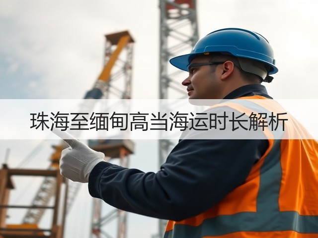 珠海至缅甸高当海运时长解析(图2) 珠海至缅甸高当海运时长解析(图2)