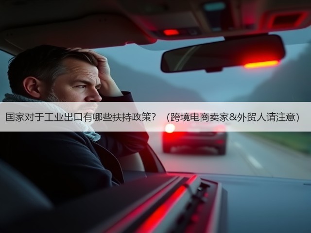 国家对于工业出口有哪些扶持政策?(跨境电商卖家&外贸人请注意)(图1) 国家对于工业出口有哪些扶持政策?(跨境电商卖家&外贸人请注意)(图1)