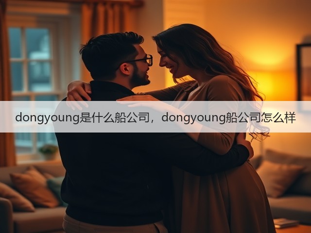 dongyoung是什么船公司,dongyoung船公司怎么样(图1) dongyoung是什么船公司,dongyoung船公司怎么样(图1)