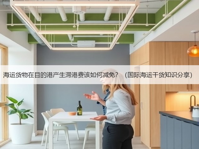 海运货物在目的港产生滞港费该如何减免?(国际海运干货知识分享)(图3) 海运货物在目的港产生滞港费该如何减免?(国际海运干货知识分享)(图3)