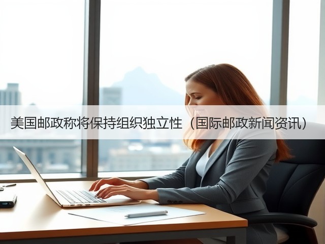 美国邮政称将保持组织独立性(国际邮政新闻资讯)(图1) 美国邮政称将保持组织独立性(国际邮政新闻资讯)(图1)