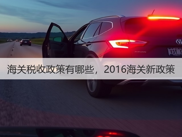 海关税收政策有哪些,2016海关新政策(图2) 海关税收政策有哪些,2016海关新政策(图2)