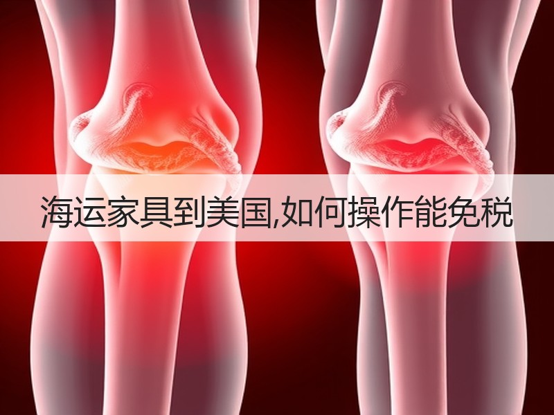 海运家具到美国,如何操作能免税 海运家具到美国,如何操作能免税