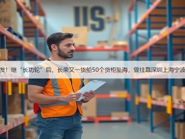 突发!继“长功轮”后,长荣又一货船50个货柜坠海,曾挂靠深圳上海宁波!(图3) 突发!继“长功轮”后,长荣又一货船50个货柜坠海,曾挂靠深圳上海宁波!(图3)