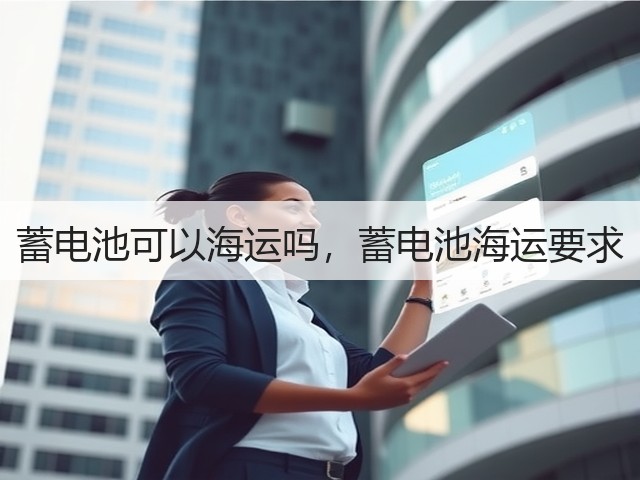蓄电池可以海运吗,蓄电池海运要求(图1) 蓄电池可以海运吗,蓄电池海运要求(图1)