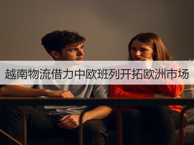 越南物流借力中欧班列开拓欧洲市场(图1) 越南物流借力中欧班列开拓欧洲市场(图1)