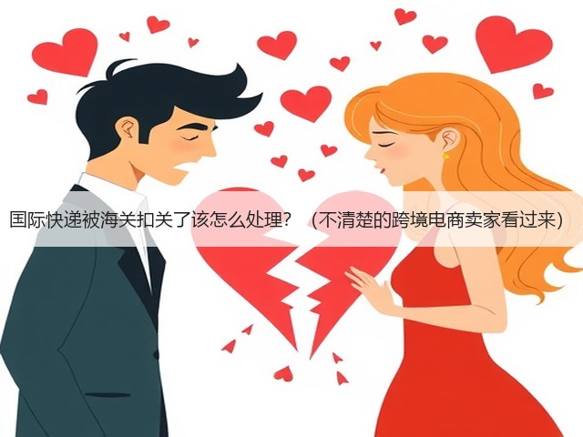 国际快递被海关扣关了该怎么处理?(不清楚的跨境电商卖家看过来)(图2) 国际快递被海关扣关了该怎么处理?(不清楚的跨境电商卖家看过来)(图2)