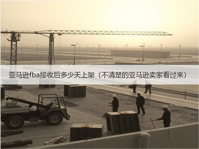 亚马逊fba接收后多少天上架（不清楚的亚马逊卖家看过来）(图1)