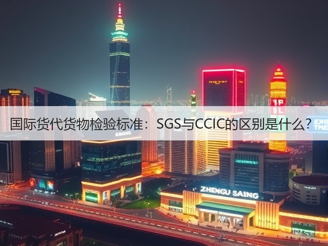 国际货代货物检验标准:SGS与CCIC的区别是什么?(图1) 国际货代货物检验标准:SGS与CCIC的区别是什么?(图1)