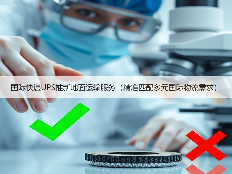 国际快递UPS推新地面运输服务(精准匹配多元国际物流需求) 国际快递UPS推新地面运输服务(精准匹配多元国际物流需求)