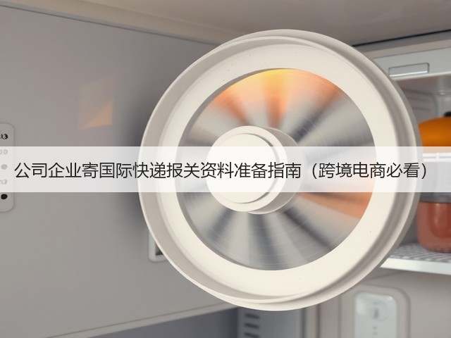 公司企业寄国际快递报关资料准备指南(跨境电商必看)(图2) 公司企业寄国际快递报关资料准备指南(跨境电商必看)(图2)
