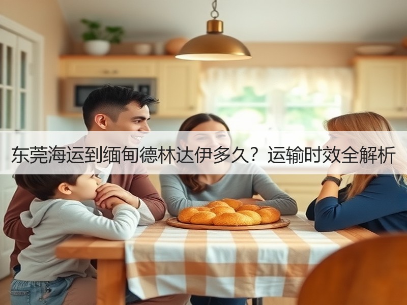 东莞海运到缅甸德林达伊多久?运输时效全解析 东莞海运到缅甸德林达伊多久?运输时效全解析
