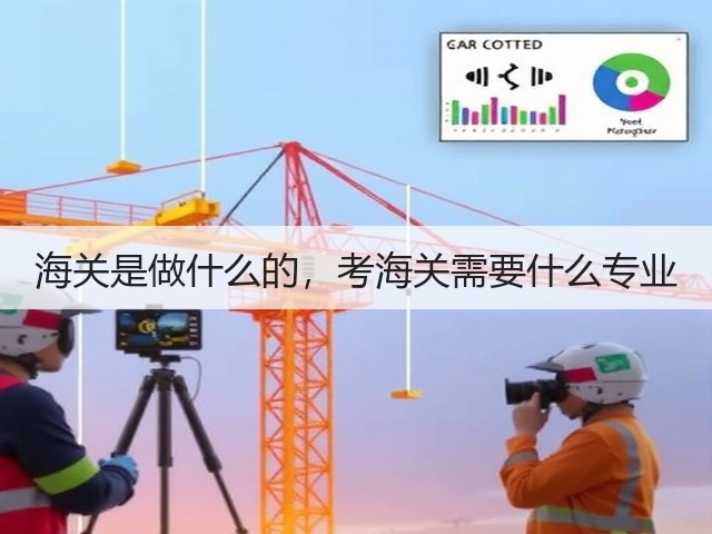 海关是做什么的,考海关需要什么专业(图1) 海关是做什么的,考海关需要什么专业(图1)