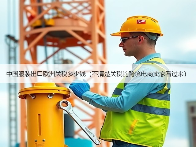 中国服装出口欧洲关税多少钱(不清楚关税的跨境电商卖家看过来)(图2) 中国服装出口欧洲关税多少钱(不清楚关税的跨境电商卖家看过来)(图2)