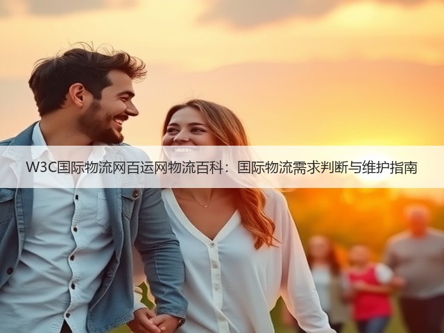 W3C国际物流网百运网物流百科:国际物流需求判断与维护指南(图1) W3C国际物流网百运网物流百科:国际物流需求判断与维护指南(图1)