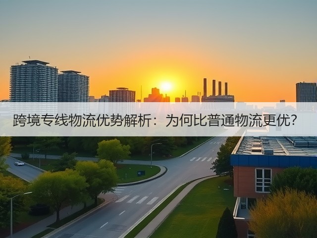 跨境专线物流优势解析:为何比普通物流更优?(图3) 跨境专线物流优势解析:为何比普通物流更优?(图3)