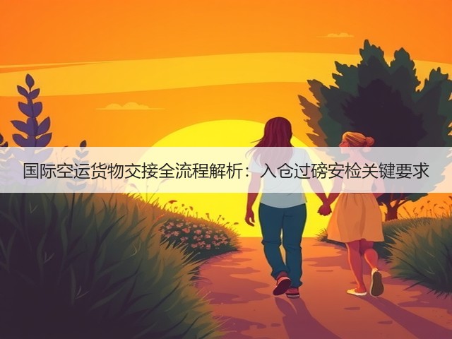 国际空运货物交接全流程解析：入仓过磅安检关键要求(图3)