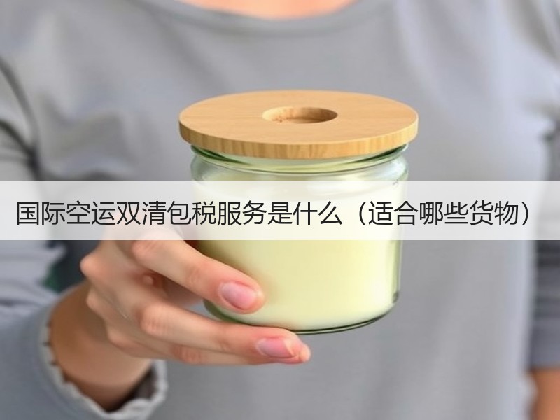 国际空运双清包税服务是什么（适合哪些货物）