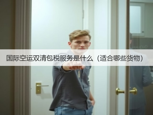 国际空运双清包税服务是什么(适合哪些货物)(图3) 国际空运双清包税服务是什么(适合哪些货物)(图3)