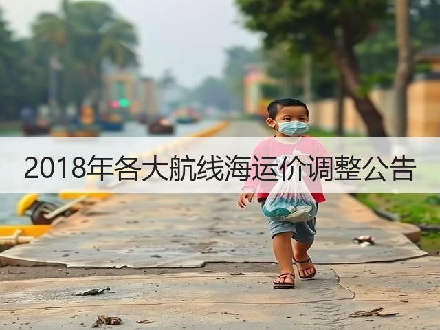 2018年各大航线海运价调整公告(图1) 2018年各大航线海运价调整公告(图1)
