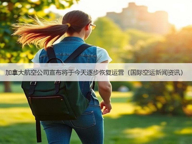 加拿大航空公司宣布将于今天逐步恢复运营(国际空运新闻资讯) 加拿大航空公司宣布将于今天逐步恢复运营(国际空运新闻资讯)