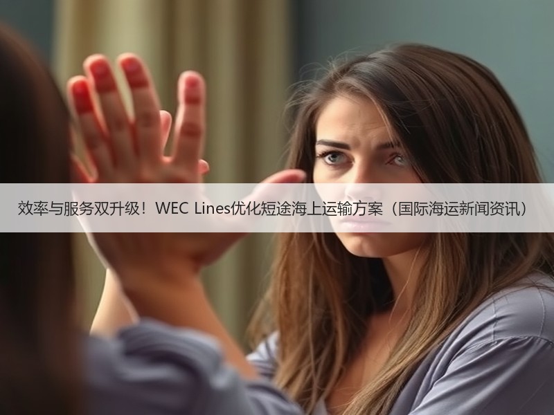 效率与服务双升级!WEC Lines优化短途海上运输方案(国际海运新闻资讯) 效率与服务双升级!WEC Lines优化短途海上运输方案(国际海运新闻资讯)