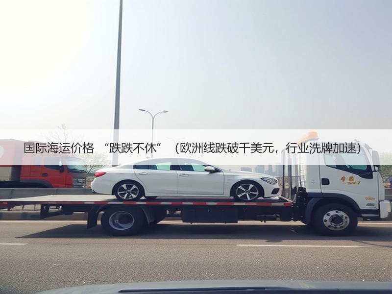 国际海运价格 “跌跌不休”(欧洲线跌破千美元,行业洗牌加速) 国际海运价格 “跌跌不休”(欧洲线跌破千美元,行业洗牌加速)