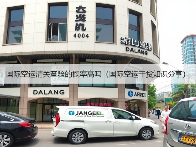 国际空运清关查验的概率高吗(国际空运干货知识分享)(图2) 国际空运清关查验的概率高吗(国际空运干货知识分享)(图2)