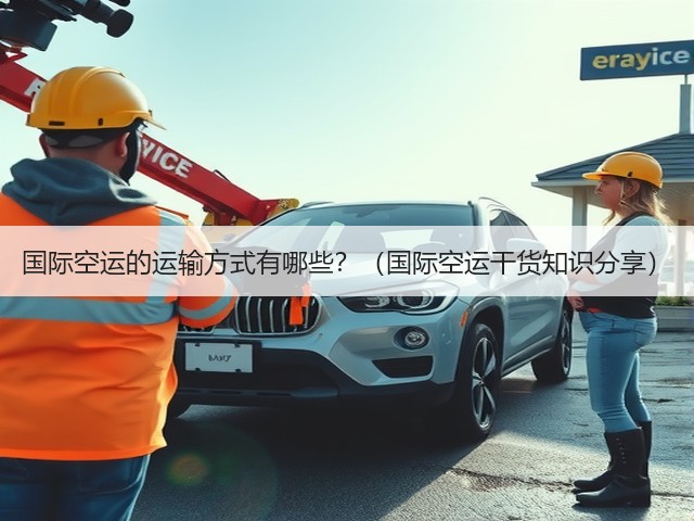 国际空运的运输方式有哪些?(国际空运干货知识分享)(图2) 国际空运的运输方式有哪些?(国际空运干货知识分享)(图2)