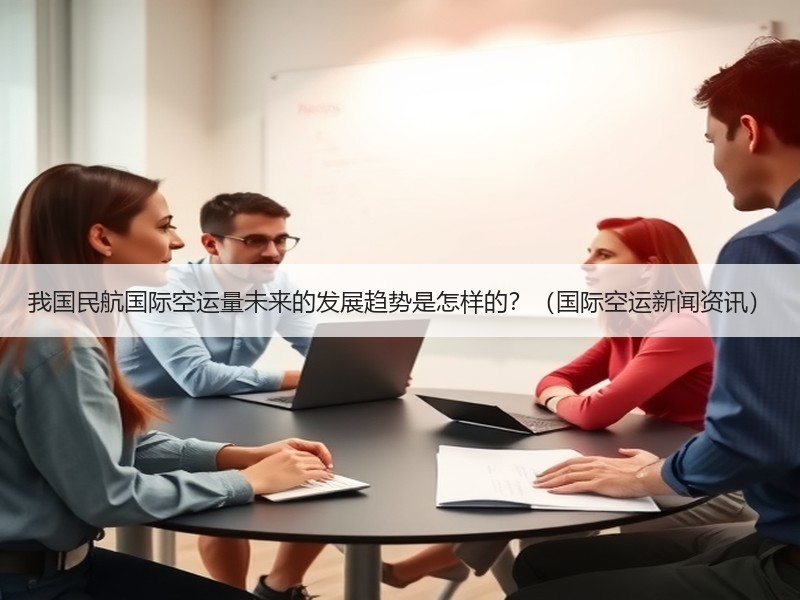 我国民航国际空运量未来的发展趋势是怎样的?(国际空运新闻资讯) 我国民航国际空运量未来的发展趋势是怎样的?(国际空运新闻资讯)