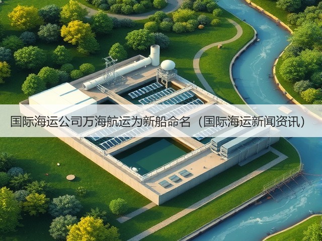 国际海运公司万海航运为新船命名（国际海运新闻资讯）(图1)