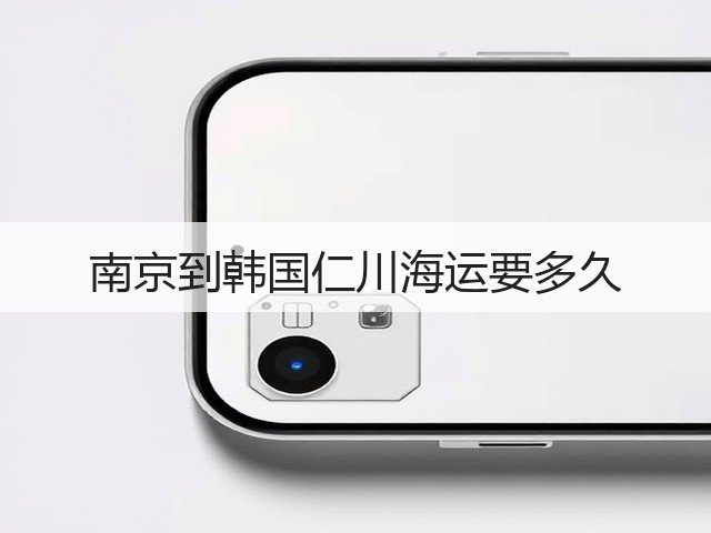 南京到韩国仁川海运要多久(图3) 南京到韩国仁川海运要多久(图3)