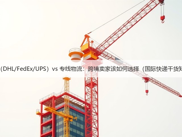 国际快递（DHL/FedEx/UPS）vs 专线物流：跨境卖家该如何选择（国际快递干货知识分享）(图1)