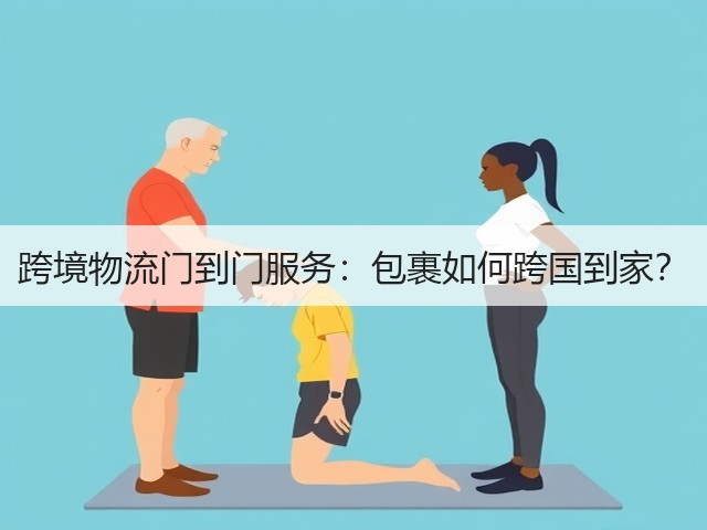 跨境物流门到门服务:包裹如何跨国到家?(图1) 跨境物流门到门服务:包裹如何跨国到家?(图1)