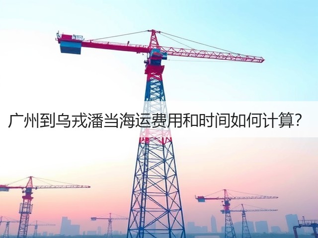 广州到乌戎潘当海运费用和时间如何计算?(图2) 广州到乌戎潘当海运费用和时间如何计算?(图2)