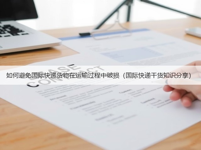 如何避免国际快递货物在运输过程中破损(国际快递干货知识分享)(图3) 如何避免国际快递货物在运输过程中破损(国际快递干货知识分享)(图3)