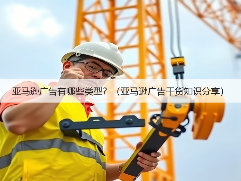 亚马逊广告有哪些类型？（亚马逊广告干货知识分享）
