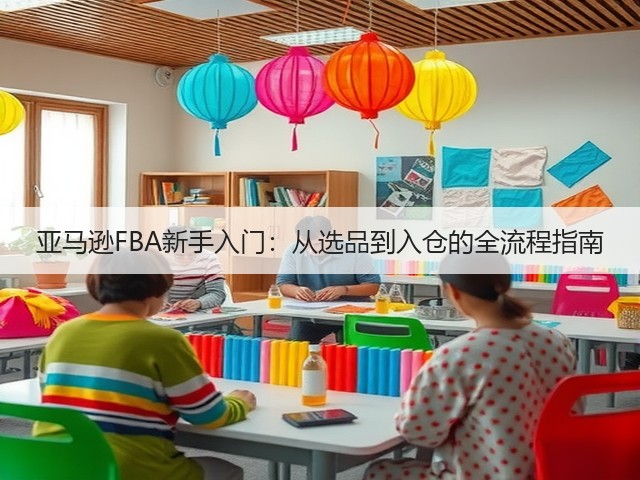 亚马逊FBA新手入门:从选品到入仓的全流程指南(图2) 亚马逊FBA新手入门:从选品到入仓的全流程指南(图2)