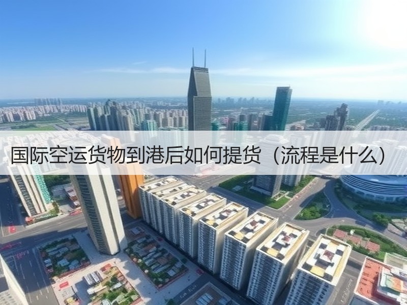 国际空运货物到港后如何提货（流程是什么）