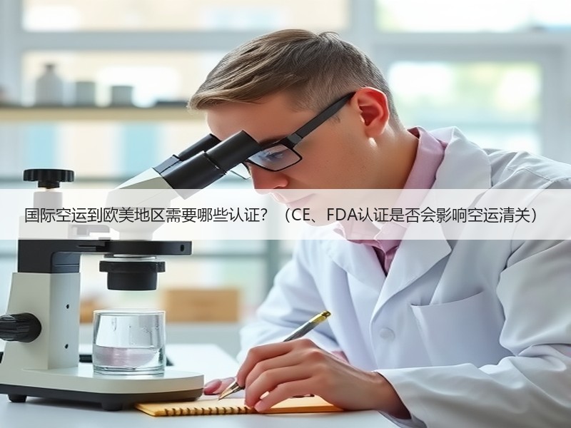 国际空运到欧美地区需要哪些认证?(CE、FDA认证是否会影响空运清关) 国际空运到欧美地区需要哪些认证?(CE、FDA认证是否会影响空运清关)