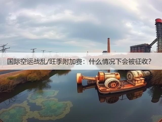 国际空运战乱/旺季附加费：什么情况下会被征收？(图2)