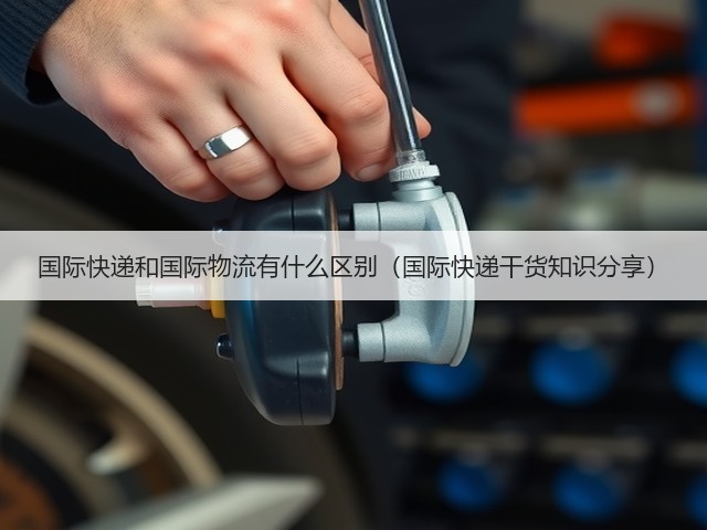 国际快递和国际物流有什么区别(国际快递干货知识分享)(图3) 国际快递和国际物流有什么区别(国际快递干货知识分享)(图3)