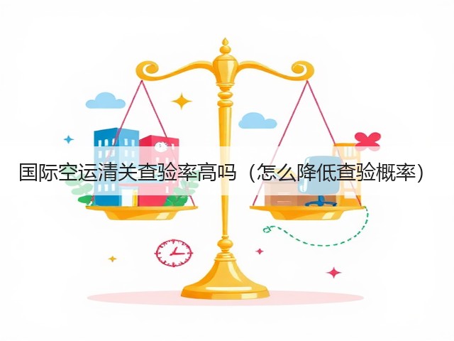 国际空运清关查验率高吗(怎么降低查验概率)(图3) 国际空运清关查验率高吗(怎么降低查验概率)(图3)