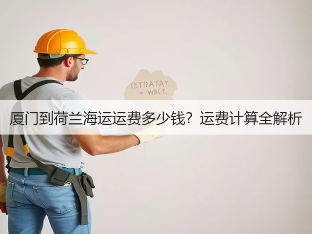 厦门到荷兰海运运费多少钱?运费计算全解析(图2) 厦门到荷兰海运运费多少钱?运费计算全解析(图2)