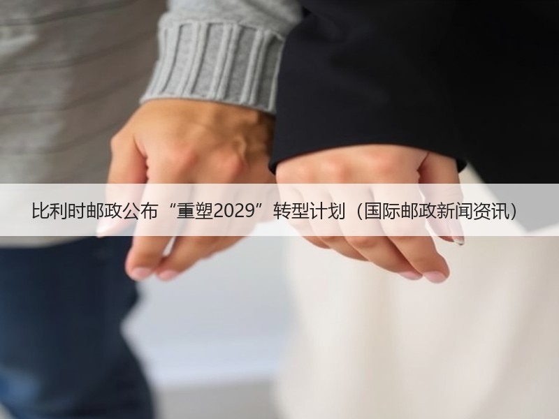 比利时邮政公布“重塑2029”转型计划(国际邮政新闻资讯) 比利时邮政公布“重塑2029”转型计划(国际邮政新闻资讯)