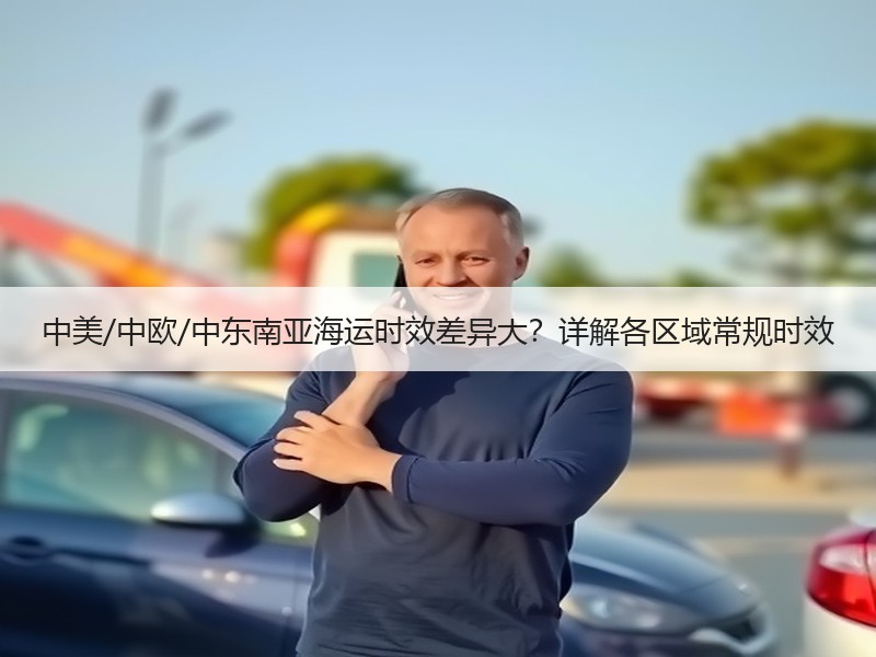 中美/中欧/中东南亚海运时效差异大？详解各区域常规时效