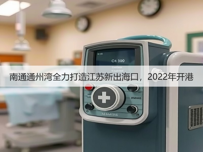 南通通州湾全力打造江苏新出海口，2022年开港