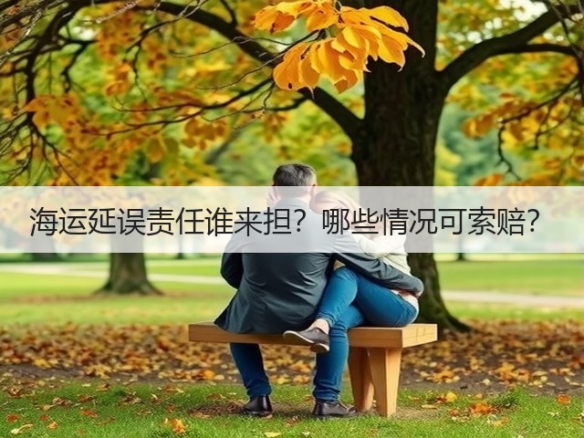 海运延误责任谁来担?哪些情况可索赔?(图2) 海运延误责任谁来担?哪些情况可索赔?(图2)
